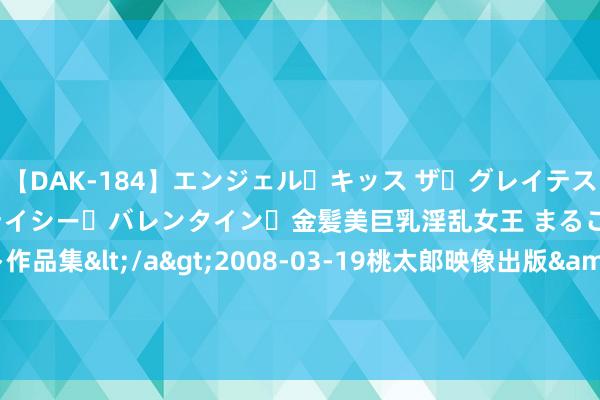 【DAK-184】エンジェル・キッス ザ・グレイテスト・ヒッツ・ダブルス ステイシー・バレンタイン・金髪美巨乳淫乱女王 まるごと2本大ヒット作品集</a>2008-03-19桃太郎映像出版&$angel kiss189分钟 2024年7月20日寰宇主要批发商场仔猪价钱行情