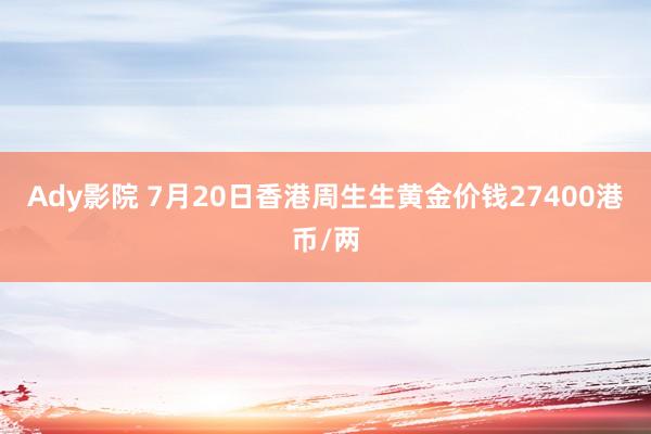 Ady影院 7月20日香港周生生黄金价钱27400港币/两