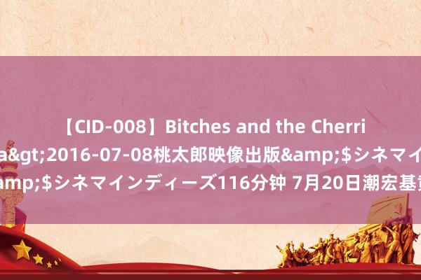 【CID-008】Bitches and the Cherries-ヤリマンと童貞-</a>2016-07-08桃太郎映像出版&$シネマインディーズ116分钟 7月20日潮宏基黄金价钱739元/克