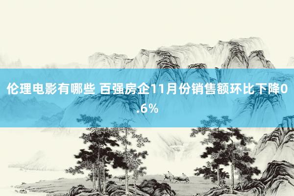 伦理电影有哪些 百强房企11月份销售额环比下降0.6%