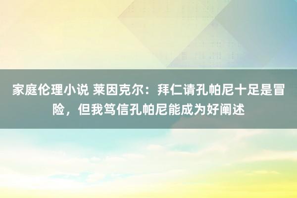 家庭伦理小说 莱因克尔：拜仁请孔帕尼十足是冒险，但我笃信孔帕尼能成为好阐述