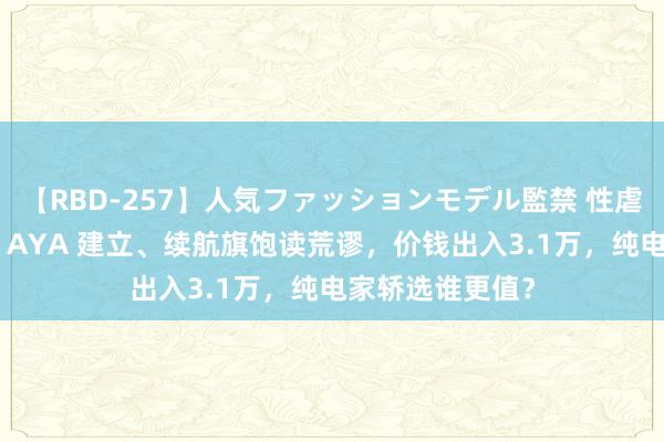 【RBD-257】人気ファッションモデル監禁 性虐コレクション3 AYA 建立、续航旗饱读荒谬，价钱出入3.1万，纯电家轿选谁更值？