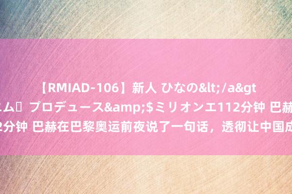 【RMIAD-106】新人 ひなの</a>2008-06-04ケイ・エム・プロデュース&$ミリオンエ112分钟 巴赫在巴黎奥运前夜说了一句话，透彻让中国成为了这件事的主角