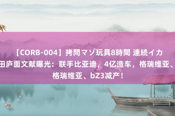 【CORB-004】拷問マゾ玩具8時間 連続イカせ調教 丰田庐面文献曝光：联手比亚迪，4亿造车，格瑞维亚、bZ3减产！