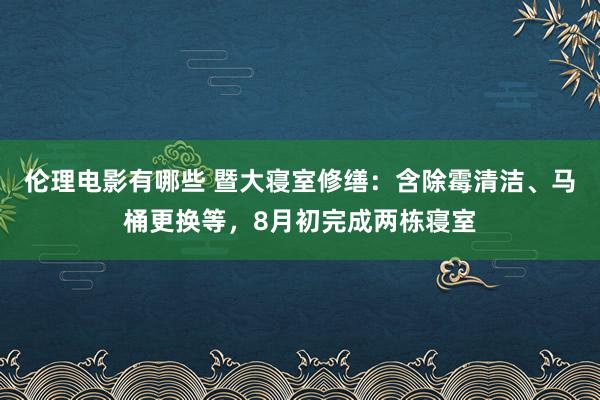 伦理电影有哪些 暨大寝室修缮：含除霉清洁、马桶更换等，8月初完成两栋寝室