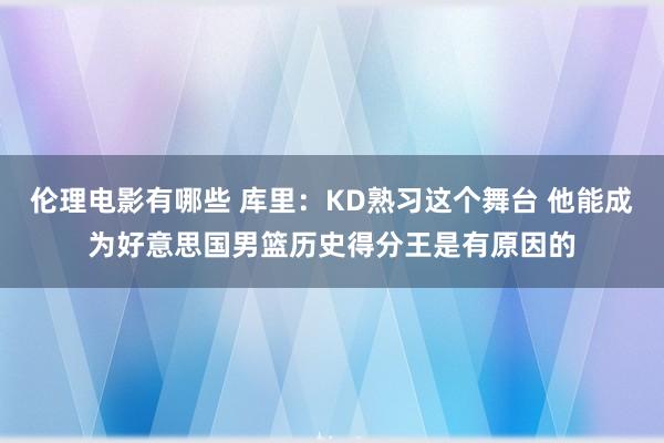 伦理电影有哪些 库里：KD熟习这个舞台 他能成为好意思国男篮历史得分王是有原因的