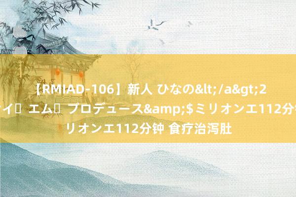 【RMIAD-106】新人 ひなの</a>2008-06-04ケイ・エム・プロデュース&$ミリオンエ112分钟 食疗治泻肚