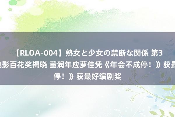 【RLOA-004】熟女と少女の禁断な関係 第37届巨匠电影百花奖揭晓 董润年应萝佳凭《年会不成停！》获最好编剧奖