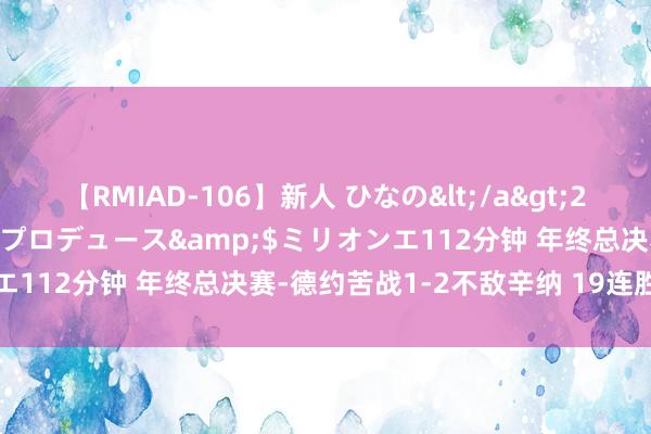 【RMIAD-106】新人 ひなの</a>2008-06-04ケイ・エム・プロデュース&$ミリオンエ112分钟 年终总决赛-德约苦战1-2不敌辛纳 19连胜被完了