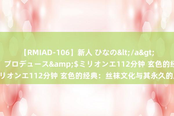 【RMIAD-106】新人 ひなの</a>2008-06-04ケイ・エム・プロデュース&$ミリオンエ112分钟 玄色的经典：丝袜文化与其永久的魔力