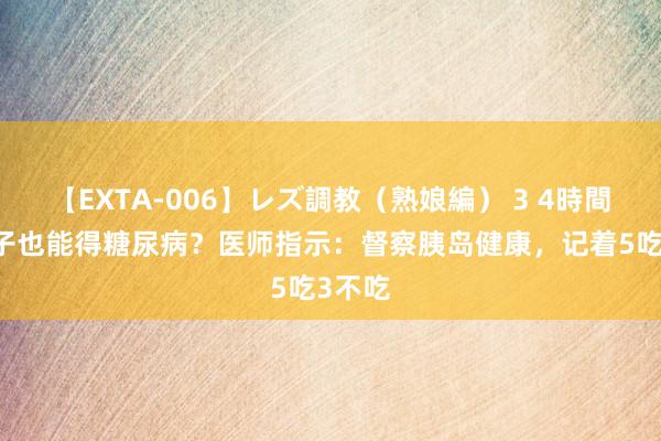 【EXTA-006】レズ調教（熟娘編） 3 4時間 嗑瓜子也能得糖尿病？医师指示：督察胰岛健康，记着5吃3不吃