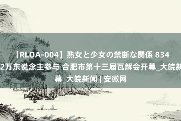 【RLOA-004】熟女と少女の禁断な関係 834个小项、近2万东说念主参与 合肥市第十三届瓦解会开幕_大皖新闻 | 安徽网