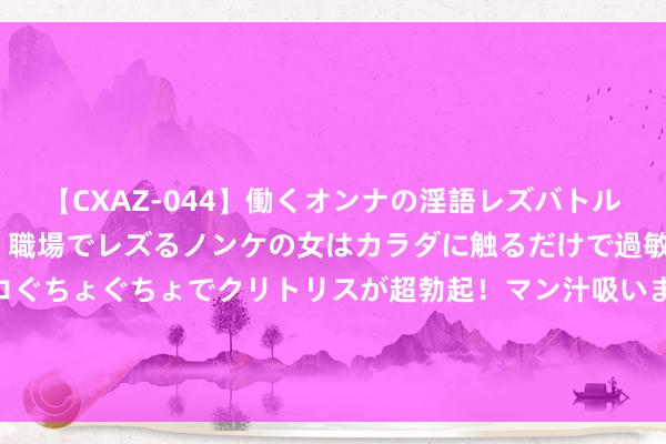 【CXAZ-044】働くオンナの淫語レズバトル DX 20シーン 4時間 職場でレズるノンケの女はカラダに触るだけで過敏に反応し、オマ○コぐちょぐちょでクリトリスが超勃起！マン汁吸いまくるとソリながらイキまくり！！ 认真官宣！洛杉矶奥运取消举重悬念揭晓，国际奥委会作念出正确决定