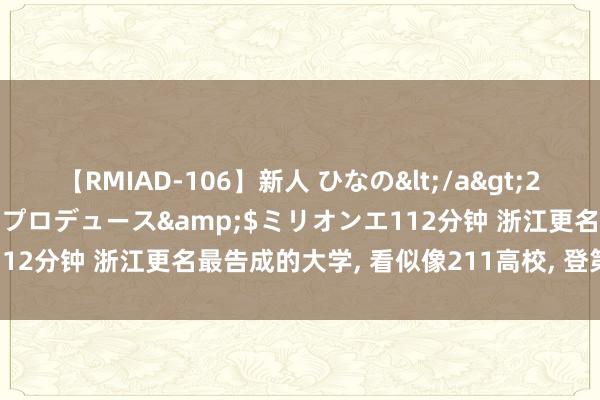 【RMIAD-106】新人 ひなの</a>2008-06-04ケイ・エム・プロデュース&$ミリオンエ112分钟 浙江更名最告成的大学， 看似像211高校， 登第分数猛涨