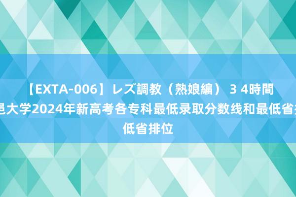 【EXTA-006】レズ調教（熟娘編） 3 4時間 五邑大学2024年新高考各专科最低录取分数线和最低省排位