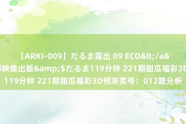 【ARKI-009】だるま露出 09 ECO</a>2008-06-19桃太郎映像出版&$だるま119分钟 221期甜瓜福彩3D预测奖号：012路分析