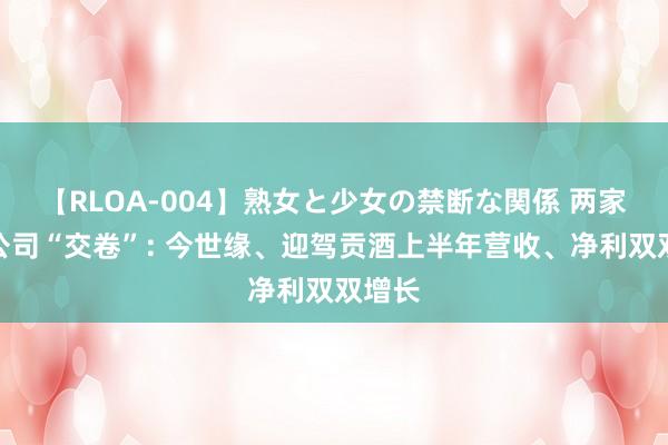 【RLOA-004】熟女と少女の禁断な関係 两家白酒公司“交卷”: 今世缘、迎驾贡酒上半年营收、净利双双增长