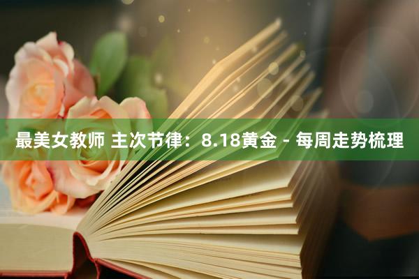 最美女教师 主次节律：8.18黄金 - 每周走势梳理