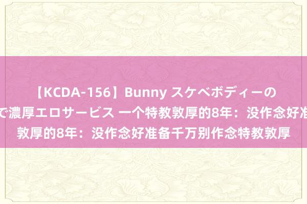 【KCDA-156】Bunny スケベボディーのバニーガールが手と口で濃厚エロサービス 一个特教敦厚的8年：没作念好准备千万别作念特教敦厚