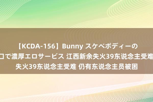 【KCDA-156】Bunny スケベボディーのバニーガールが手と口で濃厚エロサービス 江西新余失火39东说念主受难 仍有东说念主员被困