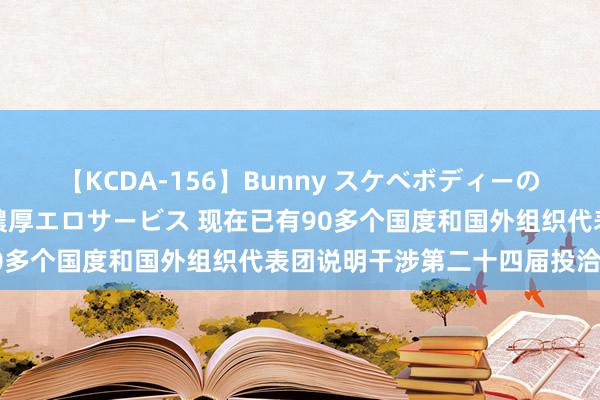 【KCDA-156】Bunny スケベボディーのバニーガールが手と口で濃厚エロサービス 现在已有90多个国度和国外组织代表团说明干涉第二十四届投洽会