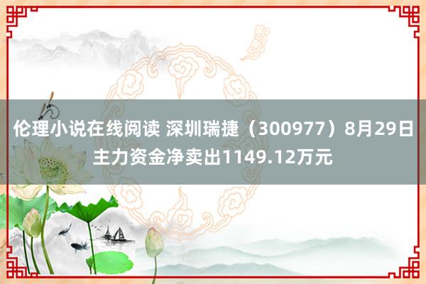 伦理小说在线阅读 深圳瑞捷（300977）8月29日主力资金净卖出1149.12万元