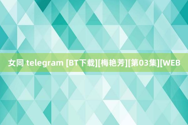 女同 telegram [BT下载][梅艳芳][第03集][WEB