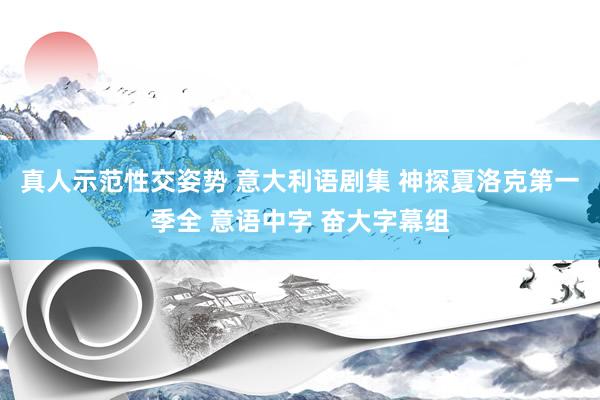 真人示范性交姿势 意大利语剧集 神探夏洛克第一季全 意语中字 奋大字幕组