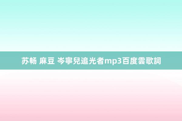 苏畅 麻豆 岑寧兒追光者mp3百度雲歌詞